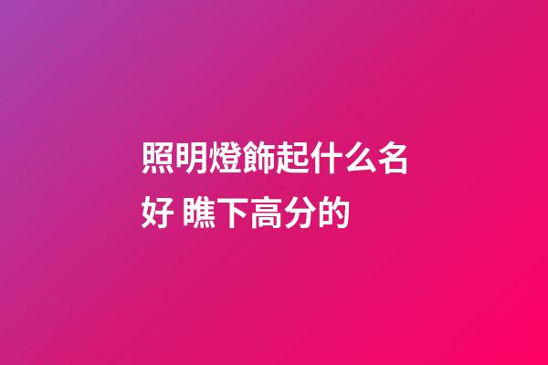照明燈飾起什么名好 瞧下高分的-第1張-公司起名-玄機派